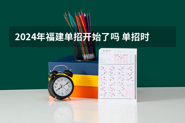 2024年福建单招开始了吗 单招时间2024年具体时间