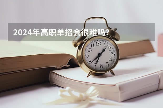2024年高职单招会很难吗？