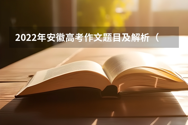 2022年安徽高考作文题目及解析（附、作文真题）（安徽2023年高考语文难度）