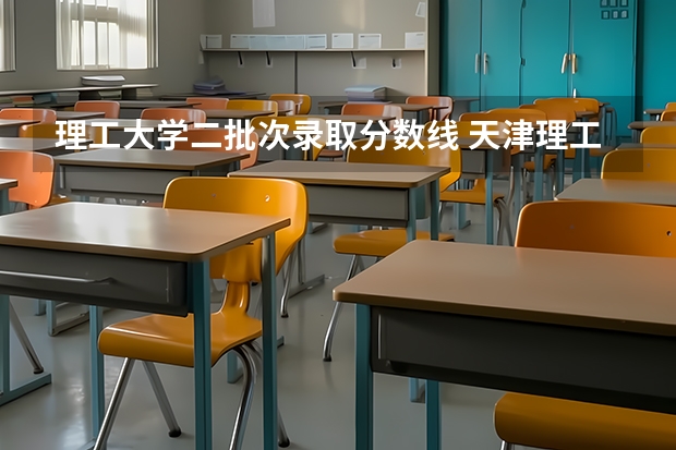 理工大学二批次录取分数线 天津理工大学就是个破二本？天津理工大学从二本升到一本？