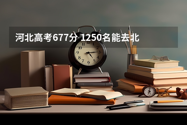 河北高考677分 1250名能去北京理工吗