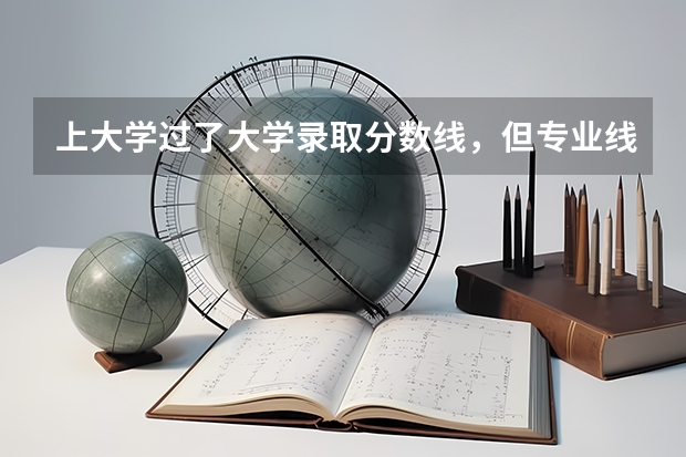 上大学过了大学录取分数线，但专业线没过，怎么办，报还是不报？