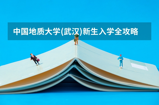中国地质大学(武汉)新生入学全攻略 2023大学新生报道时间