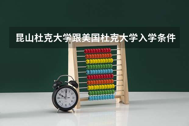 昆山杜克大学跟美国杜克大学入学条件有区别吗？是不是录取率会高些？学位证是一样的吗？