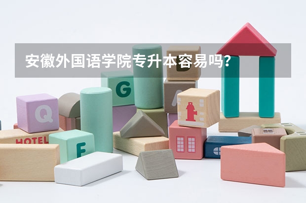 安徽外国语学院专升本容易吗？