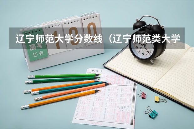 辽宁师范大学分数线（辽宁师范类大学排名及分数线）