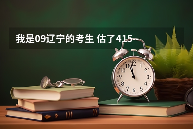 我是09辽宁的考生 估了415--425  能去鞍山科技大学不？ 或能去哪个二本不？