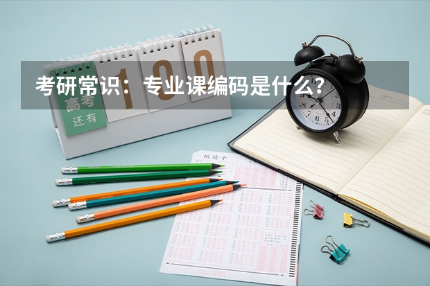考研常识：专业课编码是什么？