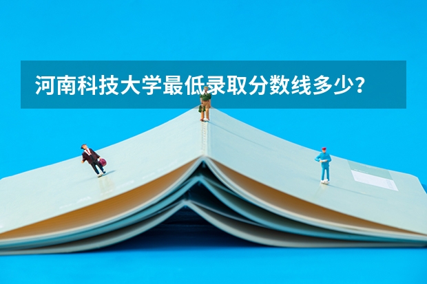 河南科技大学最低录取分数线多少？