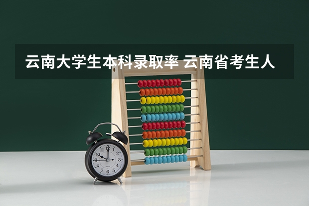 云南大学生本科录取率 云南省考生人数