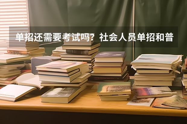 单招还需要考试吗？社会人员单招和普通单招区别？