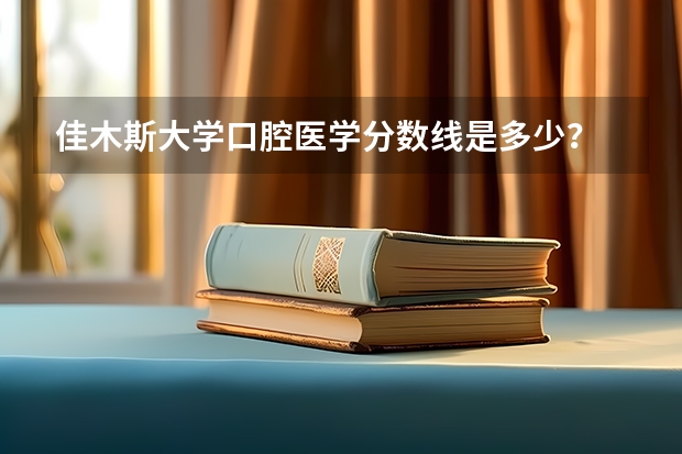 佳木斯大学口腔医学分数线是多少？