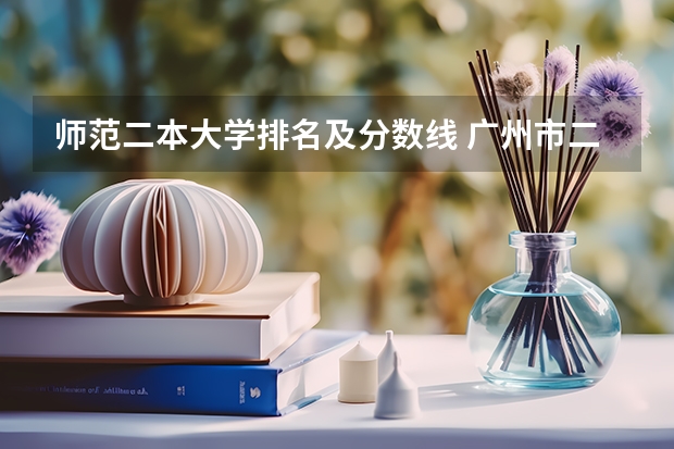 师范二本大学排名及分数线 广州市二本大学排名及分数线