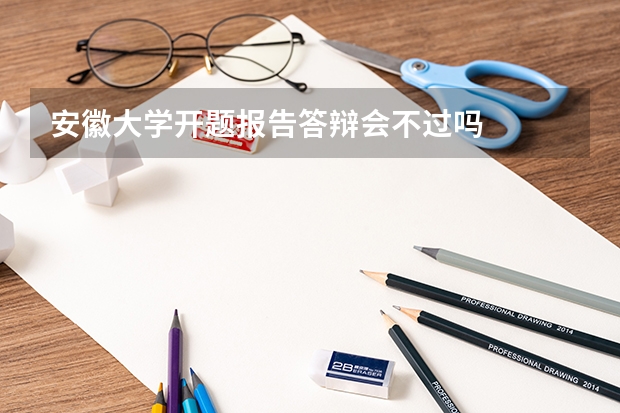 安徽大学开题报告答辩会不过吗