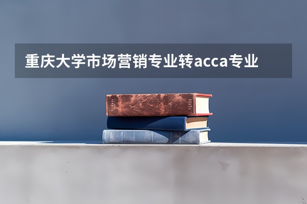 重庆大学市场营销专业转acca专业可以吗