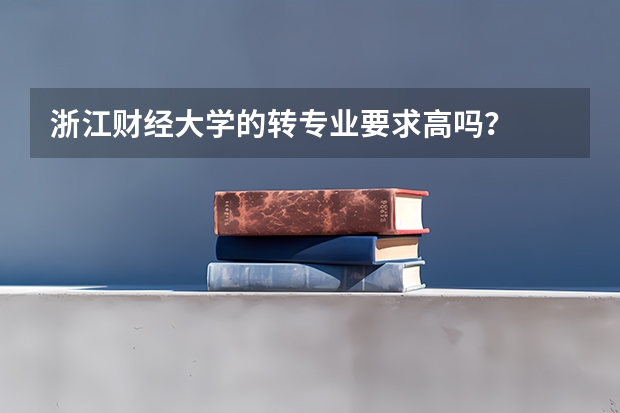 浙江财经大学的转专业要求高吗？