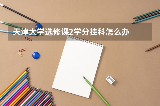 天津大学选修课2学分挂科怎么办
