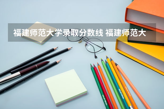 福建师范大学录取分数线 福建师范大学录取分数线