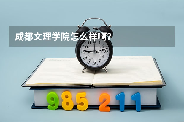 成都文理学院怎么样啊？