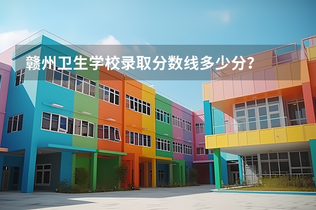 赣州卫生学校录取分数线多少分？