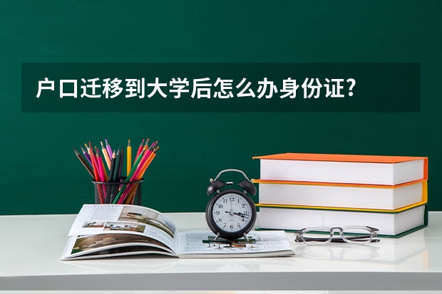 户口迁移到大学后怎么办身份证?