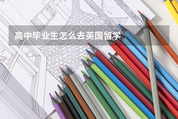 高中毕业生怎么去英国留学