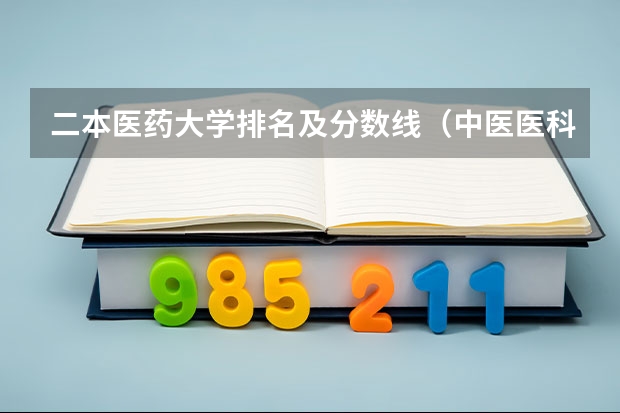 二本医药大学排名及分数线（中医医科大学全国排名及分数线）