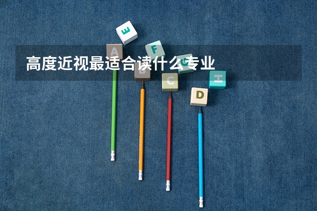高度近视最适合读什么专业