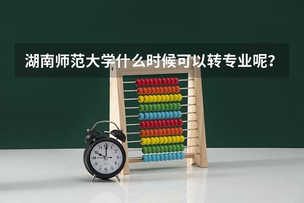 湖南师范大学什么时候可以转专业呢？