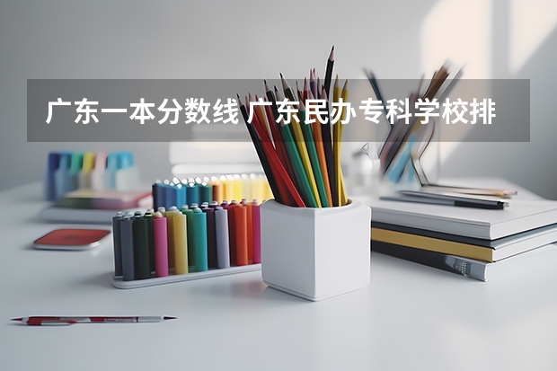 广东一本分数线 广东民办专科学校排名及分数线