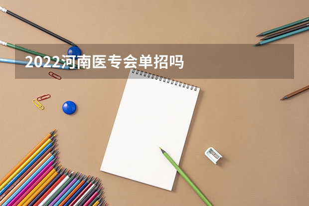 2022河南医专会单招吗