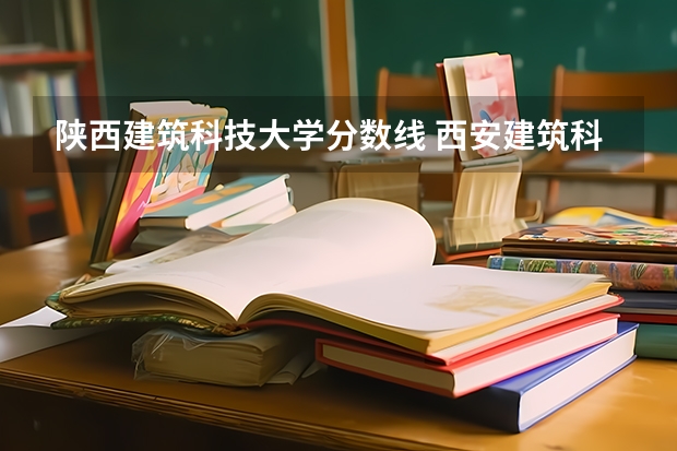 陕西建筑科技大学分数线 西安建筑科技大学艺术生分数线