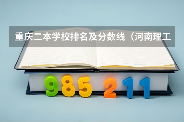 重庆二本学校排名及分数线（河南理工大学二本录取分数线）