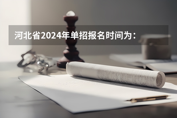 河北省2024年单招报名时间为： 河北单招新政策