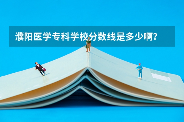 濮阳医学专科学校分数线是多少啊？