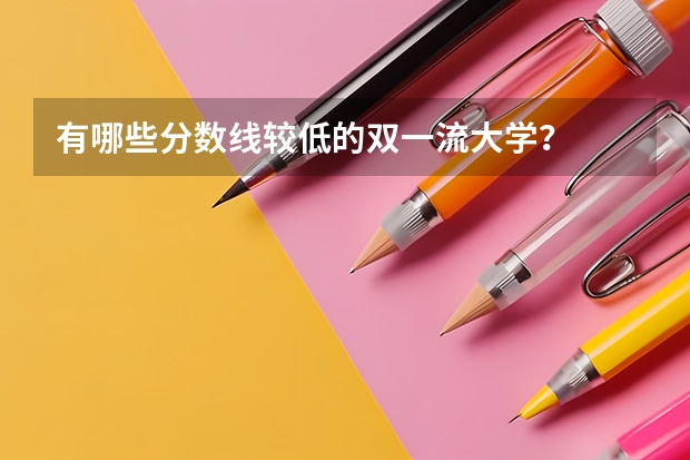 有哪些分数线较低的双一流大学?