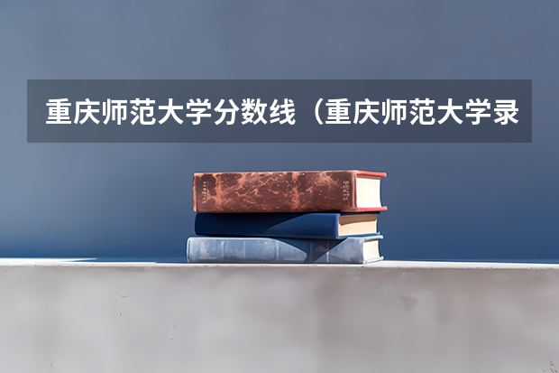 重庆师范大学分数线（重庆师范大学录取分数线）