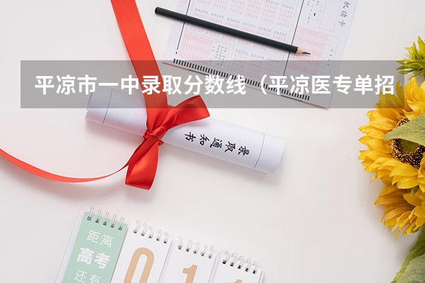 平凉市一中录取分数线（平凉医专单招分数线）