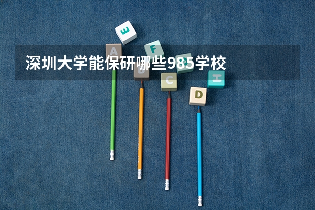 深圳大学能保研哪些985学校