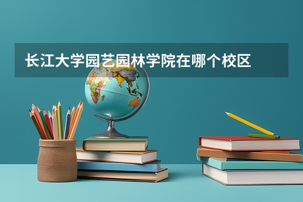 长江大学园艺园林学院在哪个校区