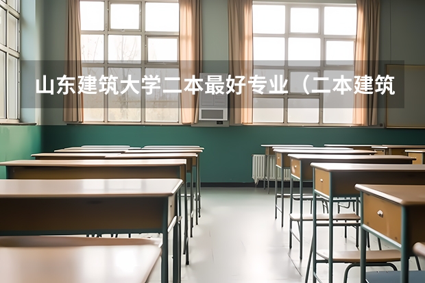 山东建筑大学二本最好专业（二本建筑学专业大学排名）