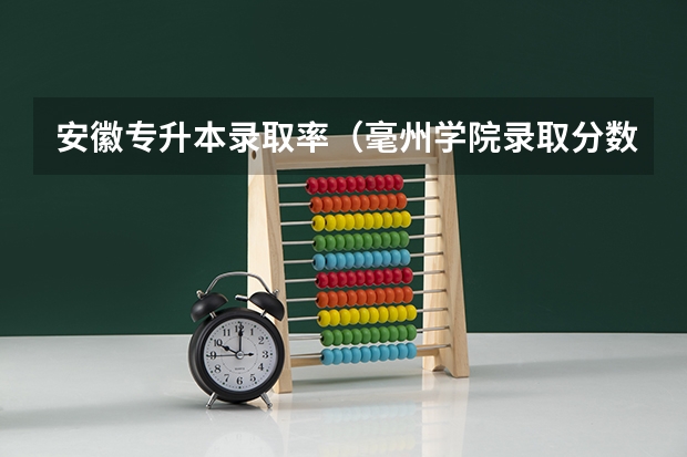安徽专升本录取率（毫州学院录取分数线）