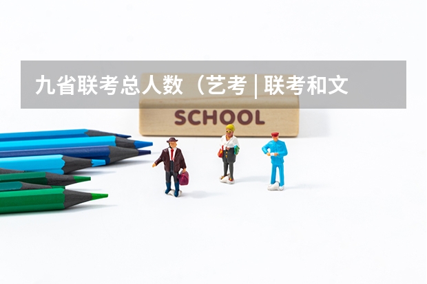 九省联考总人数(艺考 | 联考和文化成绩变得越来越重要,艺考上大学可不简单)
