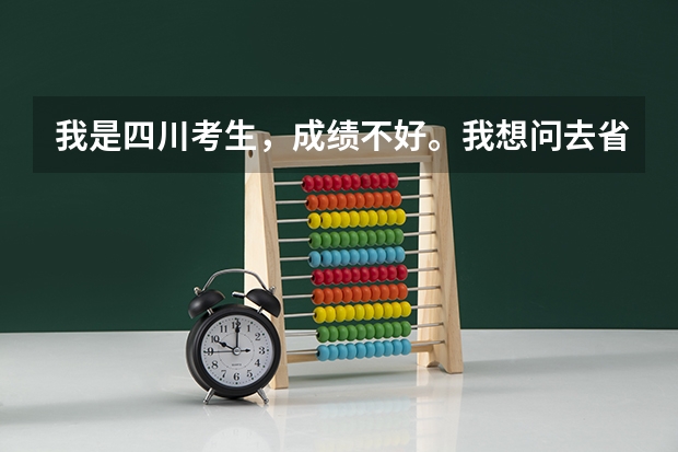 我是四川考生，成绩不好。我想问去省外的大学，新疆，可以有哪些学校？