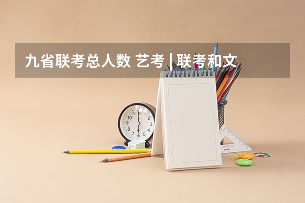 九省联考总人数 艺考 | 联考和文化成绩变得越来越重要,艺考上大学可不简单