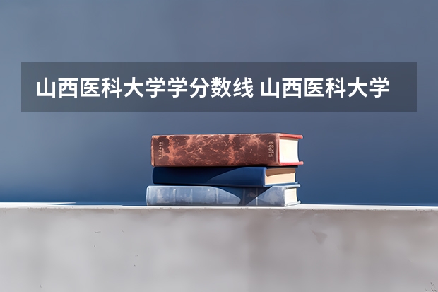 山西医科大学学分数线 山西医科大学录取分数线
