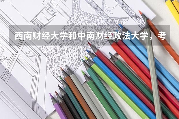 西南财经大学和中南财经政法大学，考哪个比较好？