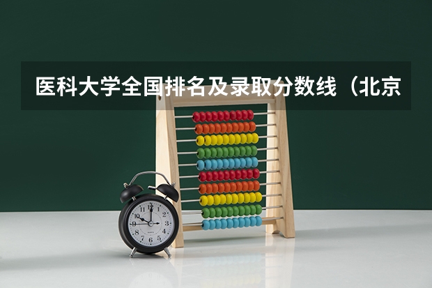 医科大学全国排名及录取分数线（北京医科类大学录取分数线）