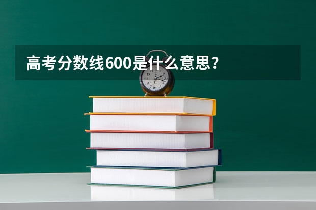 高考分数线600是什么意思？