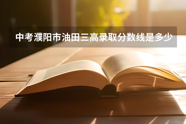 中考濮阳市油田三高录取分数线是多少分